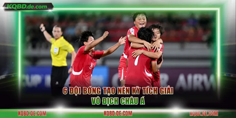6 đội bóng tạo nên kỳ tích giải vô địch Châu Á