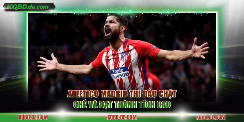 Atletico Madrid thi đấu chặt chẽ và đạt thành tích cao