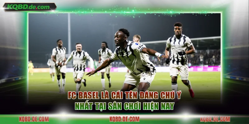 FC Basel là cái tên đáng chú ý nhất tại sân chơi hiện nay